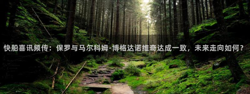 快船喜讯频传：保罗与马尔科姆-博格达诺维奇达成一致，未来走向如何？
