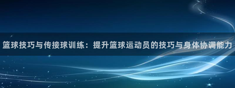 篮球技巧与传接球训练：提升篮球运动员的技巧与身体协调能力