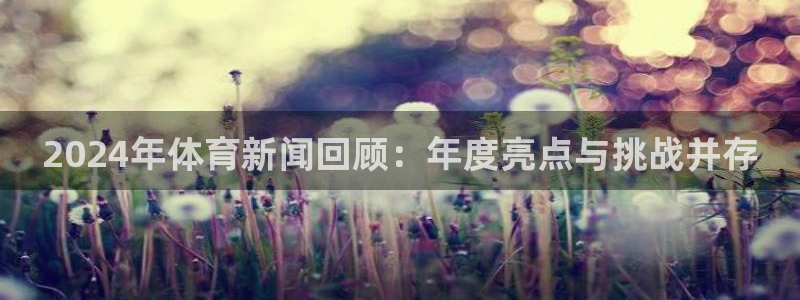 2024年体育新闻回顾：年度亮点与挑战并存