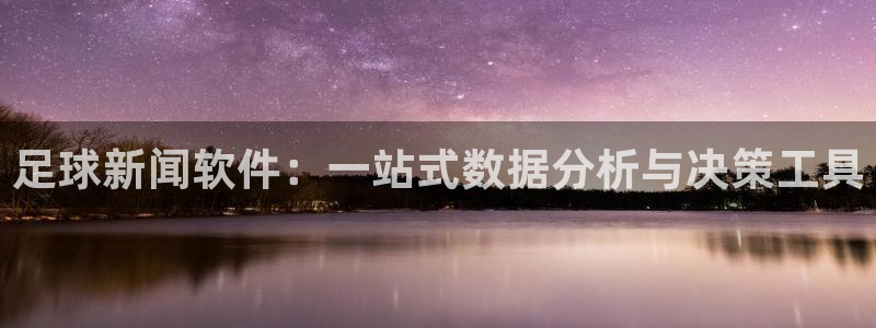 足球新闻软件：一站式数据分析与决策工具