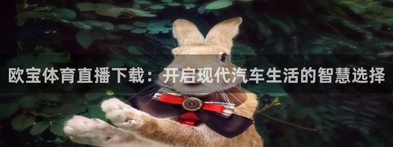 欧宝体育直播下载：开启现代汽车生活的智慧选择