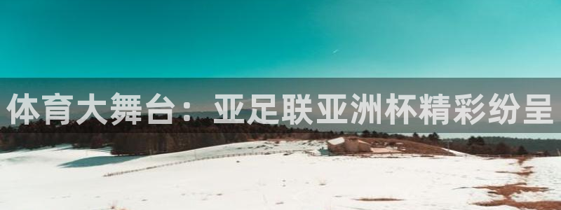 体育大舞台：亚足联亚洲杯精彩纷呈