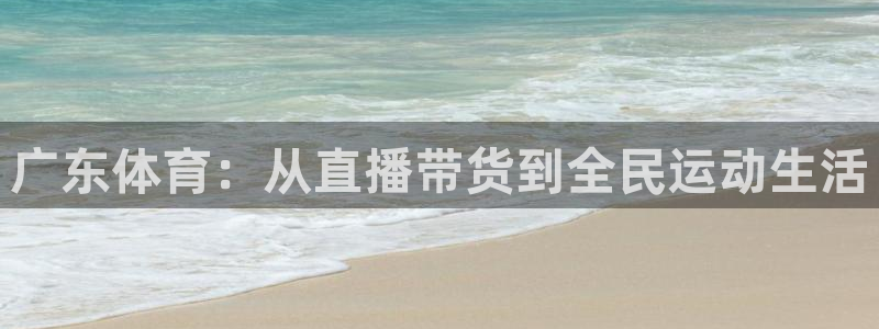 广东体育：从直播带货到全民运动生活