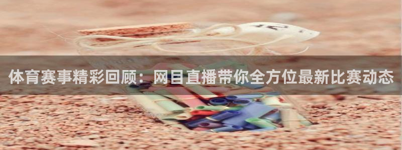 体育赛事精彩回顾：网目直播带你全方位最新比赛动态