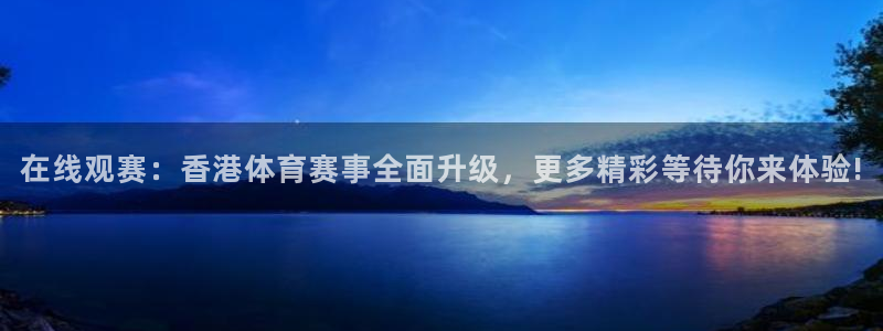 在线观赛：香港体育赛事全面升级，更多精彩等待你来体验!