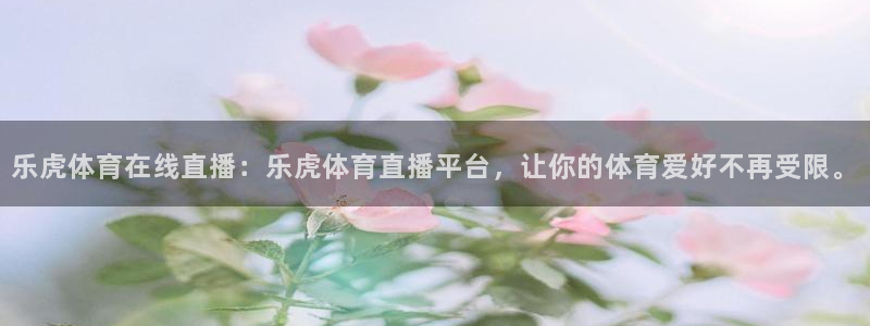 乐虎体育在线直播：乐虎体育直播平台，让你的体育爱好不再受限。