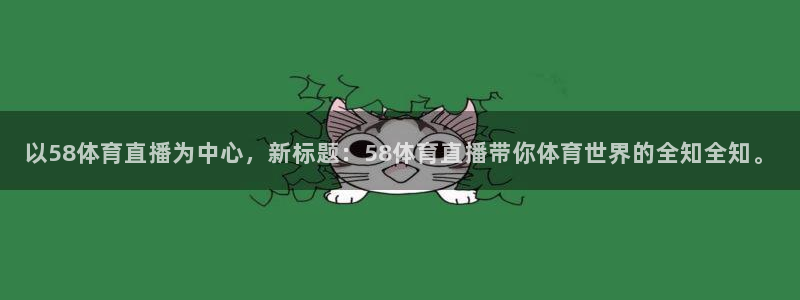 以58体育直播为中心，新标题：58体育直播带你体育世界的全知全知。