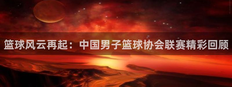 篮球风云再起：中国男子篮球协会联赛精彩回顾